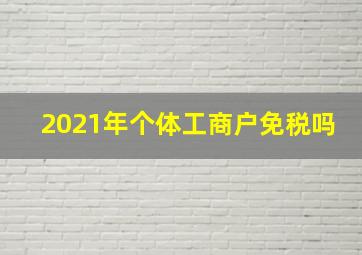 2021年个体工商户免税吗