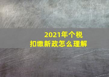 2021年个税扣缴新政怎么理解