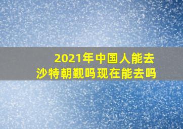 2021年中国人能去沙特朝觐吗现在能去吗