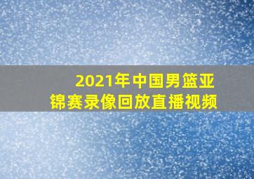 2021年中国男篮亚锦赛录像回放直播视频