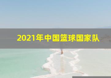 2021年中国篮球国家队