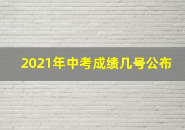 2021年中考成绩几号公布