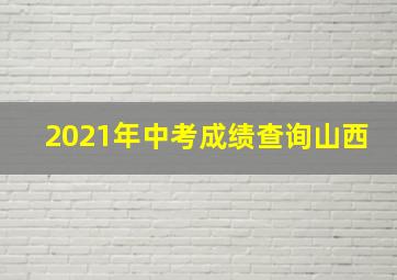 2021年中考成绩查询山西