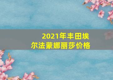 2021年丰田埃尔法蒙娜丽莎价格