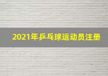 2021年乒乓球运动员注册