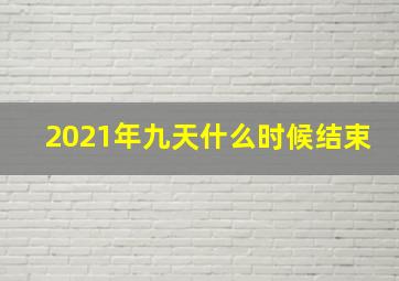 2021年九天什么时候结束