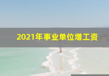 2021年事业单位增工资