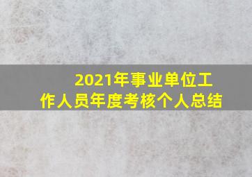 2021年事业单位工作人员年度考核个人总结