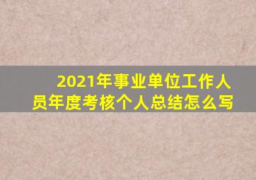 2021年事业单位工作人员年度考核个人总结怎么写