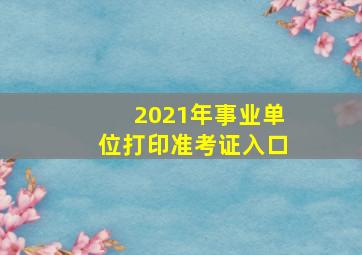 2021年事业单位打印准考证入口