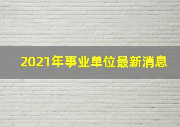 2021年事业单位最新消息