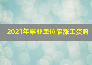 2021年事业单位能涨工资吗