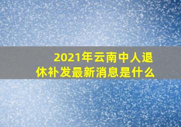 2021年云南中人退休补发最新消息是什么