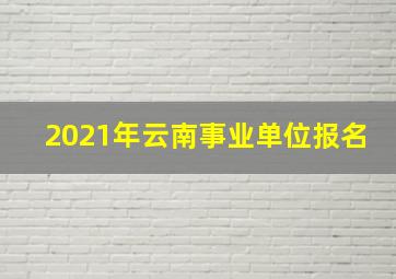 2021年云南事业单位报名