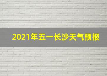 2021年五一长沙天气预报