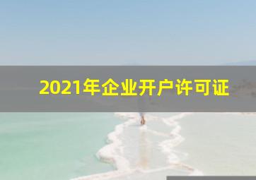 2021年企业开户许可证