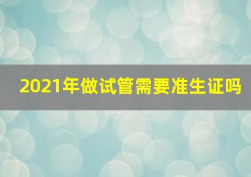 2021年做试管需要准生证吗