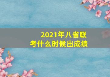 2021年八省联考什么时候出成绩