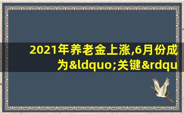 2021年养老金上涨,6月份成为“关键”时间节点