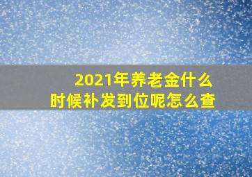 2021年养老金什么时候补发到位呢怎么查