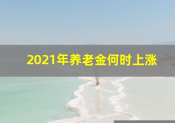 2021年养老金何时上涨