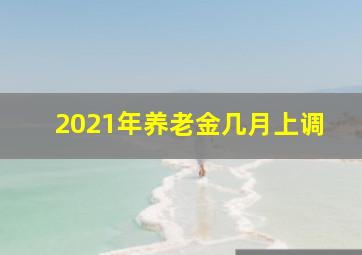 2021年养老金几月上调