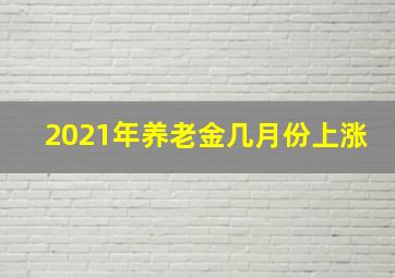 2021年养老金几月份上涨