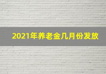 2021年养老金几月份发放