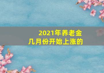 2021年养老金几月份开始上涨的