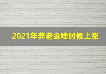 2021年养老金啥时候上涨