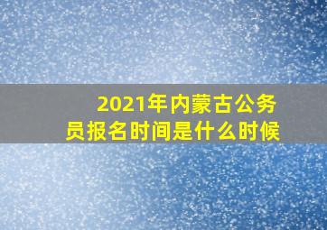 2021年内蒙古公务员报名时间是什么时候