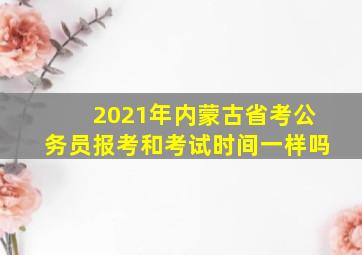 2021年内蒙古省考公务员报考和考试时间一样吗