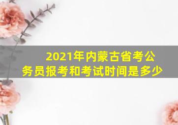 2021年内蒙古省考公务员报考和考试时间是多少