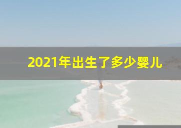 2021年出生了多少婴儿