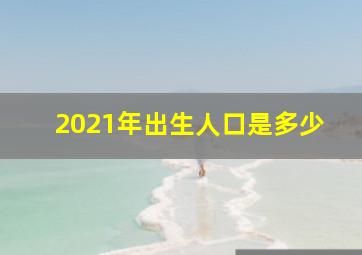 2021年出生人口是多少