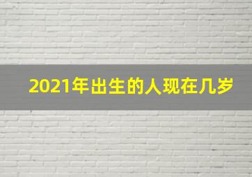 2021年出生的人现在几岁