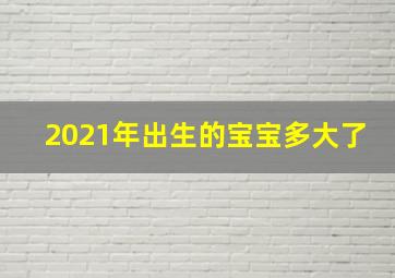 2021年出生的宝宝多大了