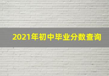 2021年初中毕业分数查询