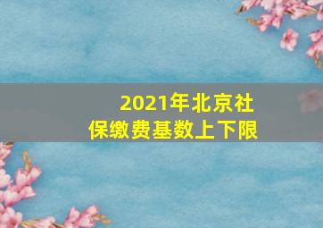 2021年北京社保缴费基数上下限