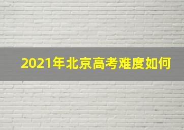 2021年北京高考难度如何