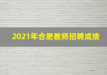 2021年合肥教师招聘成绩