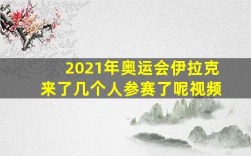 2021年奥运会伊拉克来了几个人参赛了呢视频