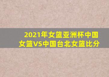 2021年女篮亚洲杯中国女篮VS中国台北女篮比分