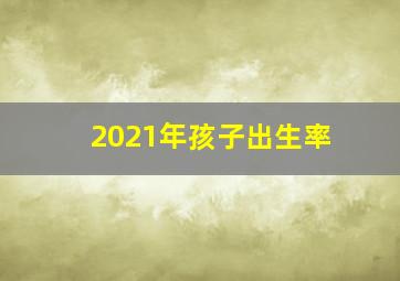 2021年孩子出生率