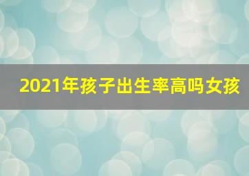 2021年孩子出生率高吗女孩