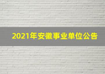 2021年安徽事业单位公告