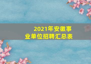 2021年安徽事业单位招聘汇总表