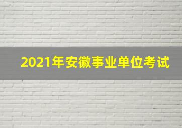 2021年安徽事业单位考试