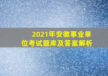 2021年安徽事业单位考试题库及答案解析