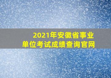 2021年安徽省事业单位考试成绩查询官网